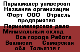 Парикмахер-универсал › Название организации ­ Форт, ООО › Отрасль предприятия ­ Парикмахерское дело › Минимальный оклад ­ 35 000 - Все города Работа » Вакансии   . Самарская обл.,Тольятти г.